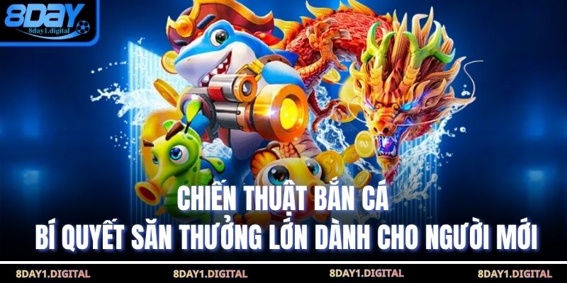 Chiến Thuật Bắn Cá – Bí Quyết Săn Thưởng Lớn Dành Cho Người Mới