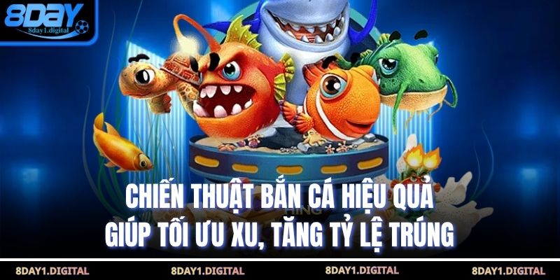 Chiến thuật bắn cá hiệu quả giúp tối ưu xu, tăng tỷ lệ trúng