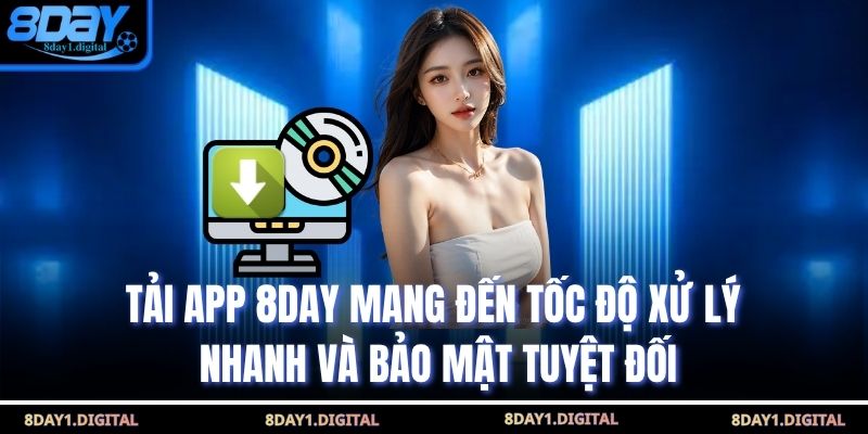 Tải app 8Day mang đến tốc độ xử lý nhanh và bảo mật tuyệt đối